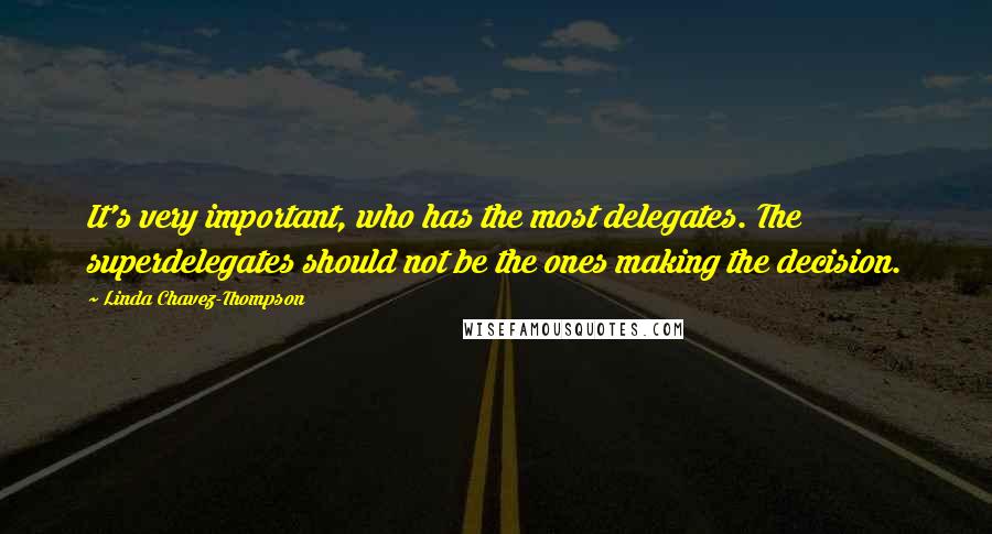 Linda Chavez-Thompson Quotes: It's very important, who has the most delegates. The superdelegates should not be the ones making the decision.