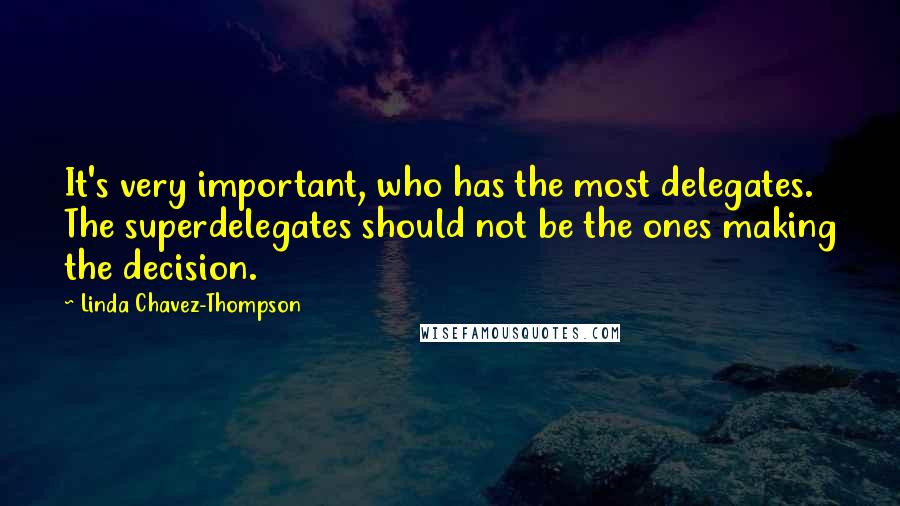 Linda Chavez-Thompson Quotes: It's very important, who has the most delegates. The superdelegates should not be the ones making the decision.