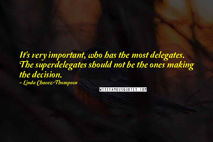 Linda Chavez-Thompson Quotes: It's very important, who has the most delegates. The superdelegates should not be the ones making the decision.