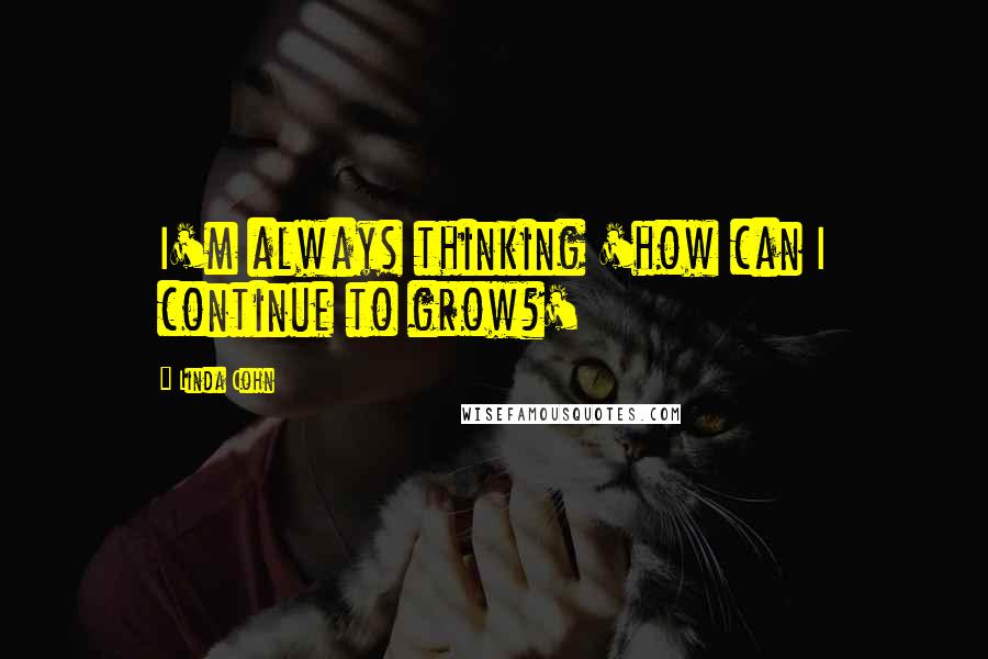 Linda Cohn Quotes: I'm always thinking 'how can I continue to grow?'