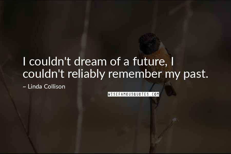 Linda Collison Quotes: I couldn't dream of a future, I couldn't reliably remember my past.