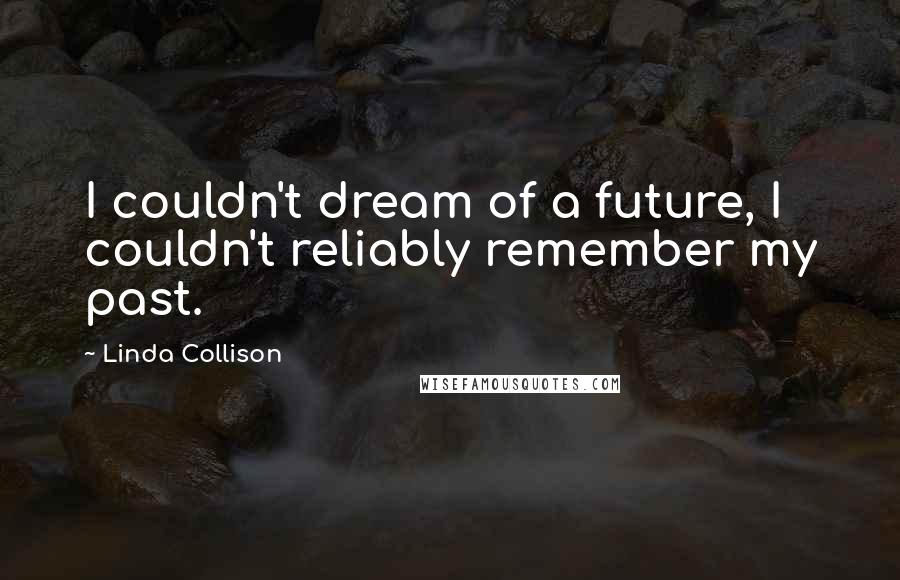 Linda Collison Quotes: I couldn't dream of a future, I couldn't reliably remember my past.