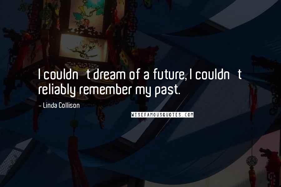 Linda Collison Quotes: I couldn't dream of a future, I couldn't reliably remember my past.