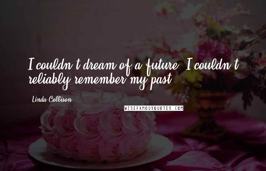 Linda Collison Quotes: I couldn't dream of a future, I couldn't reliably remember my past.