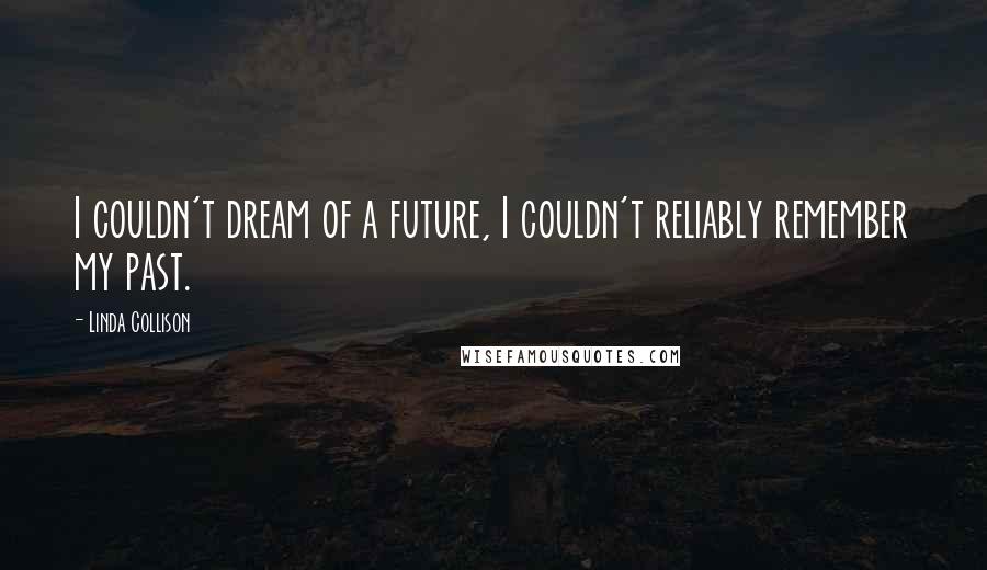 Linda Collison Quotes: I couldn't dream of a future, I couldn't reliably remember my past.