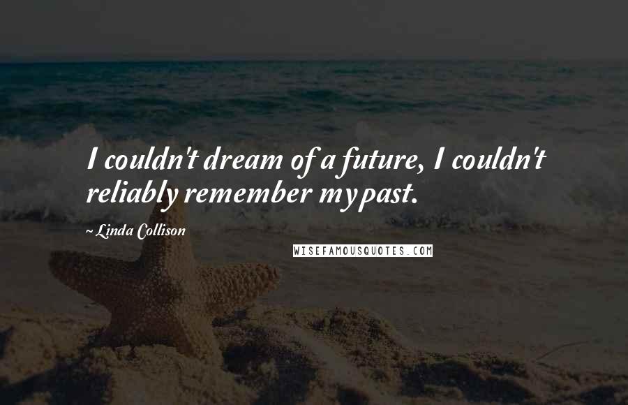 Linda Collison Quotes: I couldn't dream of a future, I couldn't reliably remember my past.