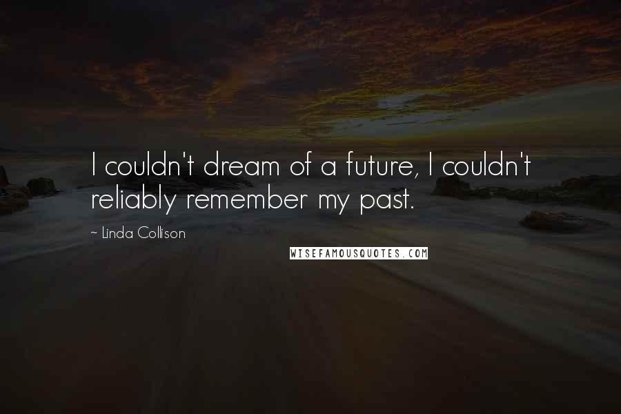 Linda Collison Quotes: I couldn't dream of a future, I couldn't reliably remember my past.