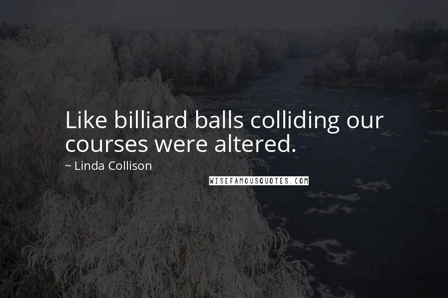 Linda Collison Quotes: Like billiard balls colliding our courses were altered.