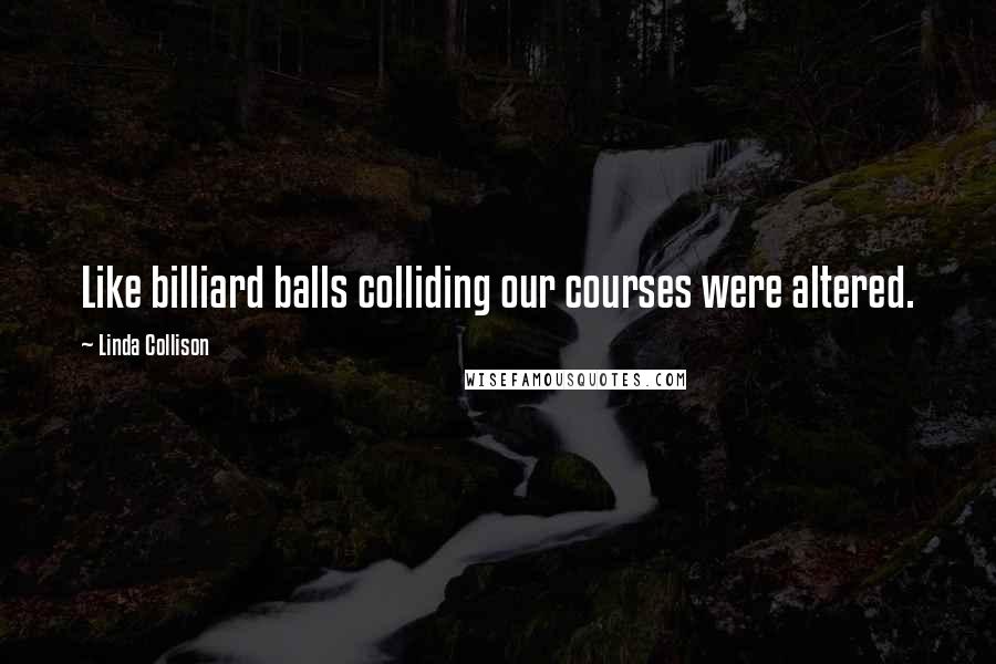 Linda Collison Quotes: Like billiard balls colliding our courses were altered.