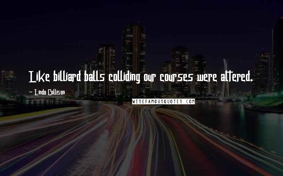 Linda Collison Quotes: Like billiard balls colliding our courses were altered.