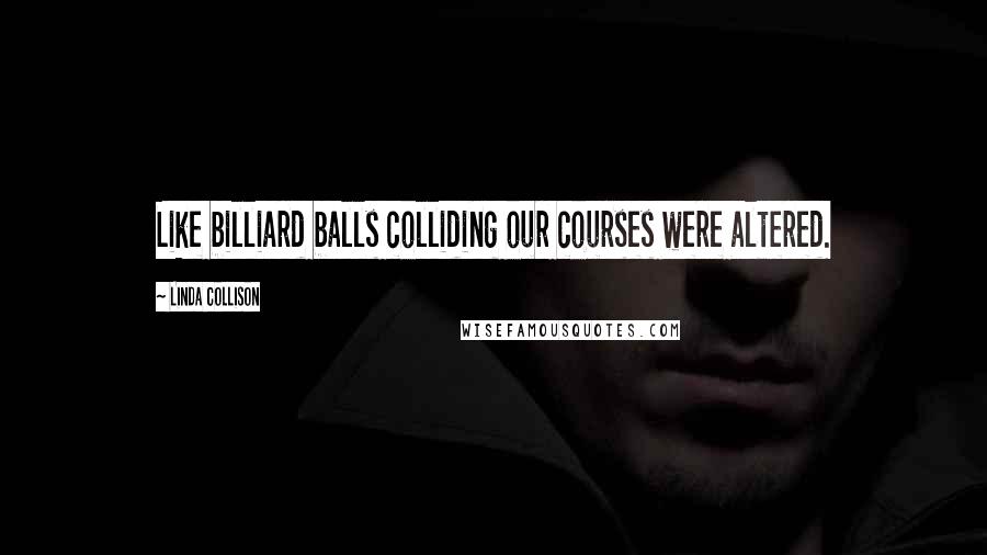 Linda Collison Quotes: Like billiard balls colliding our courses were altered.