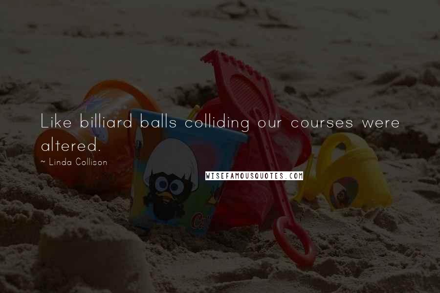 Linda Collison Quotes: Like billiard balls colliding our courses were altered.