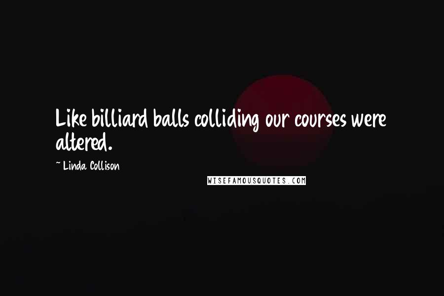 Linda Collison Quotes: Like billiard balls colliding our courses were altered.