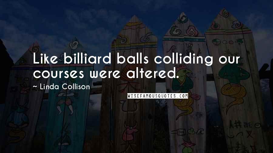 Linda Collison Quotes: Like billiard balls colliding our courses were altered.