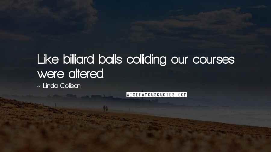 Linda Collison Quotes: Like billiard balls colliding our courses were altered.