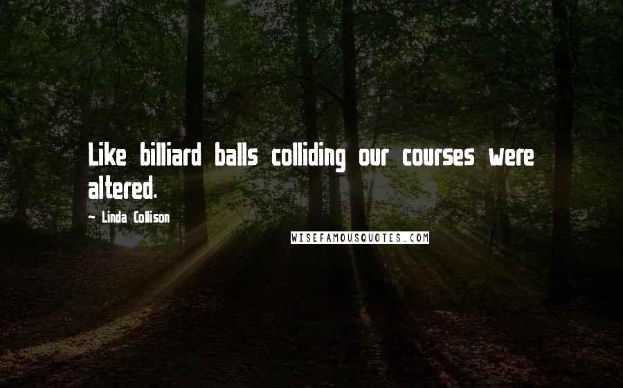 Linda Collison Quotes: Like billiard balls colliding our courses were altered.