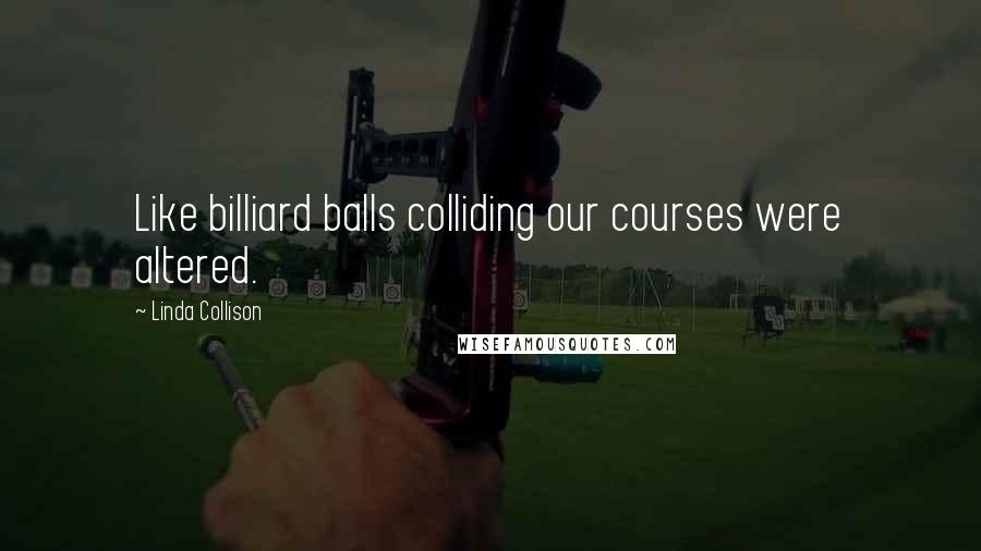 Linda Collison Quotes: Like billiard balls colliding our courses were altered.