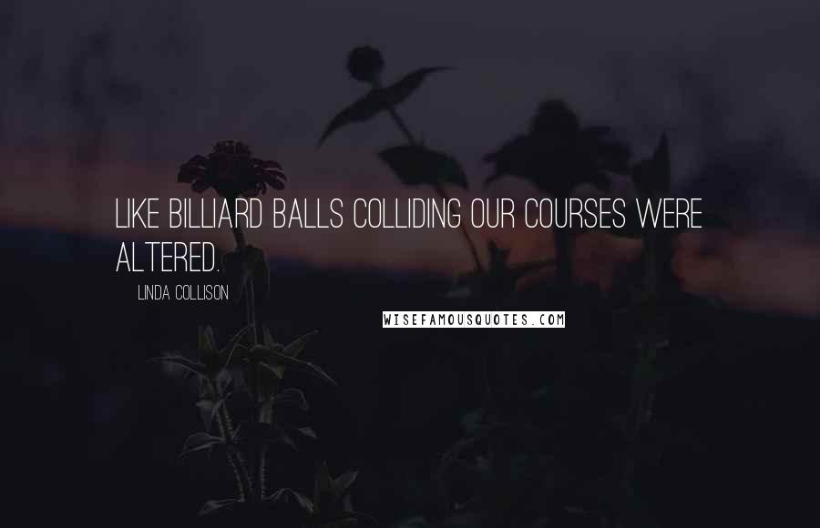 Linda Collison Quotes: Like billiard balls colliding our courses were altered.