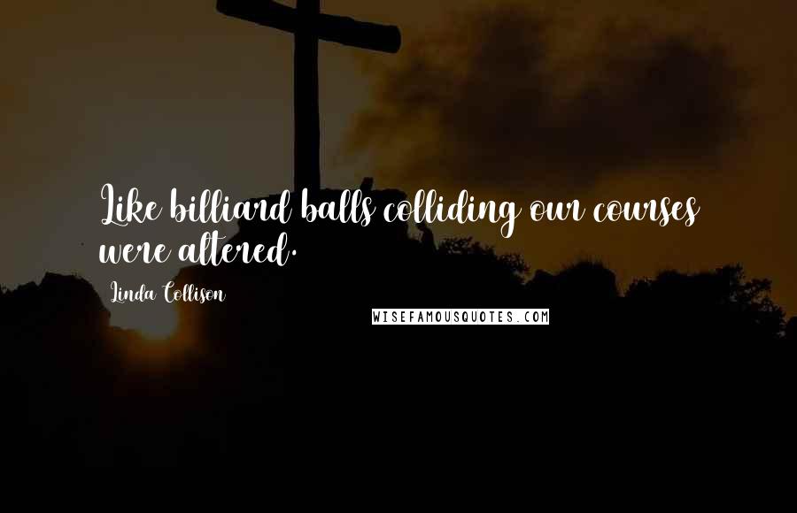 Linda Collison Quotes: Like billiard balls colliding our courses were altered.
