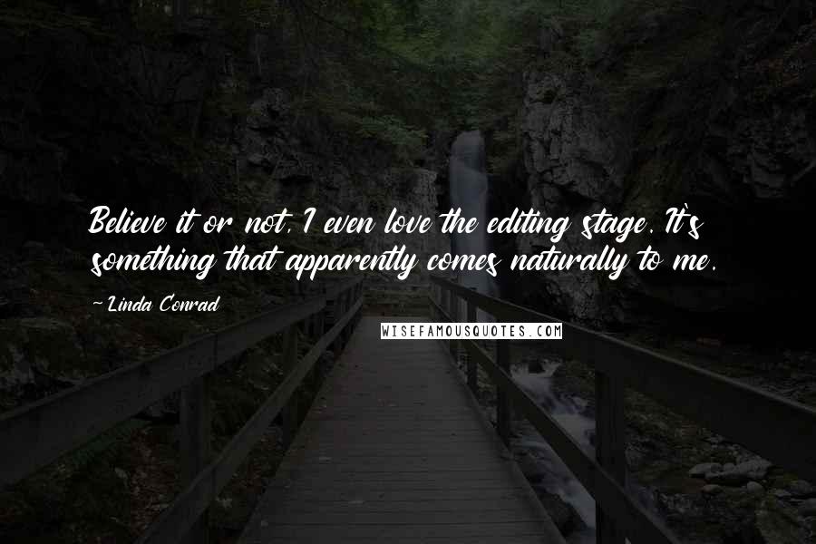 Linda Conrad Quotes: Believe it or not, I even love the editing stage. It's something that apparently comes naturally to me.