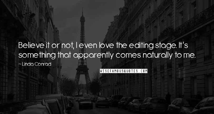 Linda Conrad Quotes: Believe it or not, I even love the editing stage. It's something that apparently comes naturally to me.