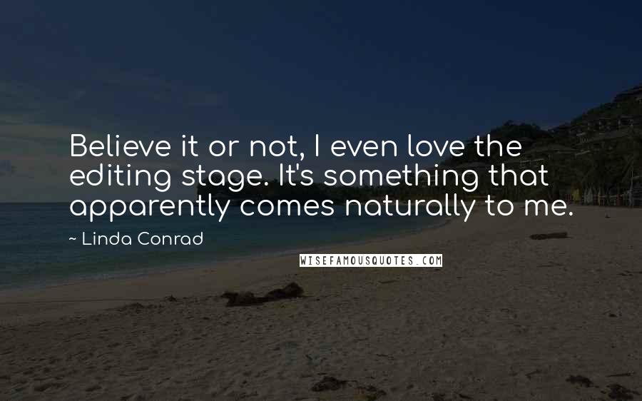 Linda Conrad Quotes: Believe it or not, I even love the editing stage. It's something that apparently comes naturally to me.