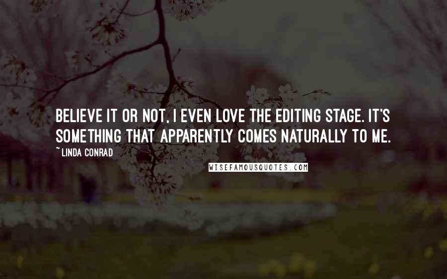 Linda Conrad Quotes: Believe it or not, I even love the editing stage. It's something that apparently comes naturally to me.