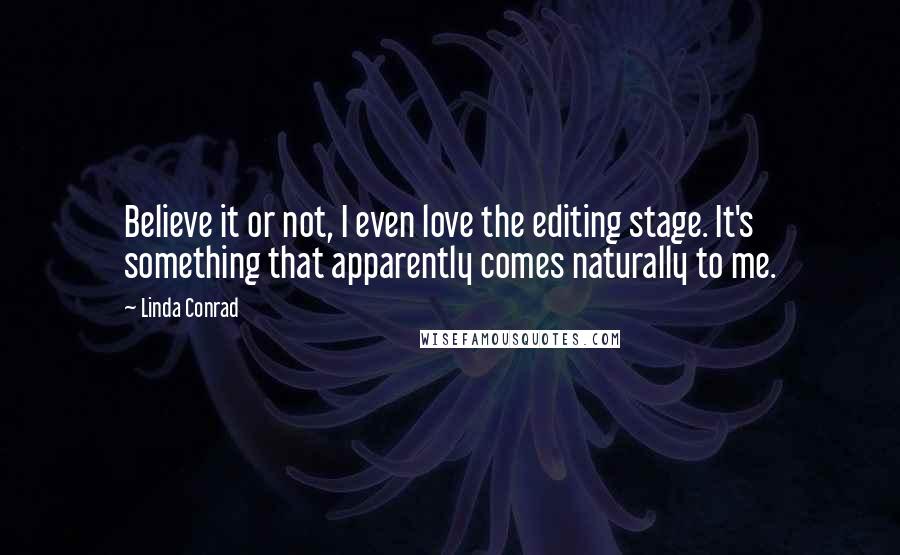 Linda Conrad Quotes: Believe it or not, I even love the editing stage. It's something that apparently comes naturally to me.