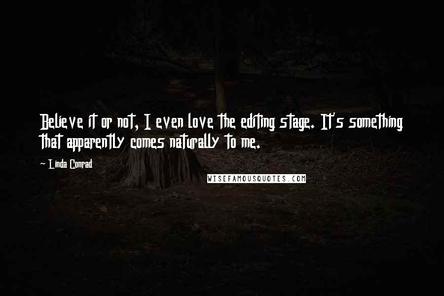 Linda Conrad Quotes: Believe it or not, I even love the editing stage. It's something that apparently comes naturally to me.