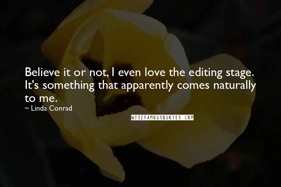 Linda Conrad Quotes: Believe it or not, I even love the editing stage. It's something that apparently comes naturally to me.