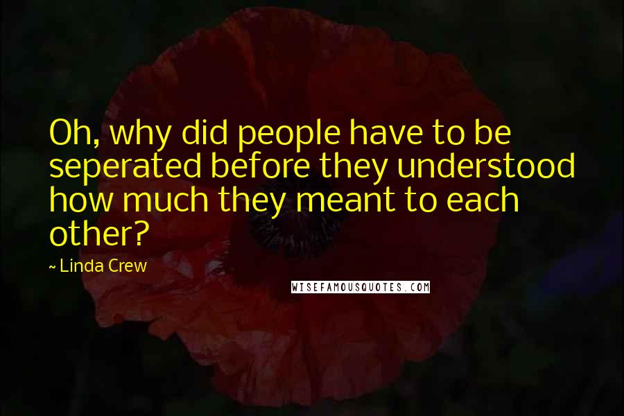 Linda Crew Quotes: Oh, why did people have to be seperated before they understood how much they meant to each other?