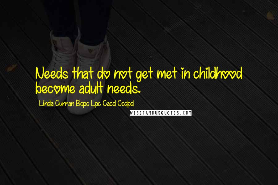 Linda Curran Bcpc Lpc Cacd Ccdpd Quotes: Needs that do not get met in childhood become adult needs.