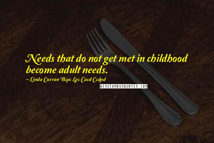Linda Curran Bcpc Lpc Cacd Ccdpd Quotes: Needs that do not get met in childhood become adult needs.