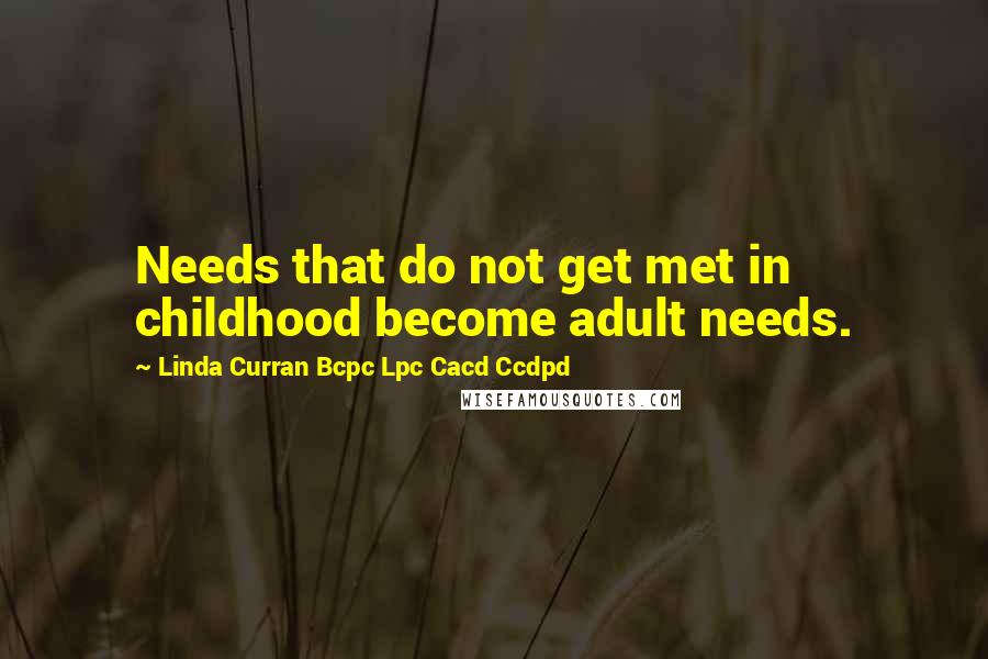 Linda Curran Bcpc Lpc Cacd Ccdpd Quotes: Needs that do not get met in childhood become adult needs.