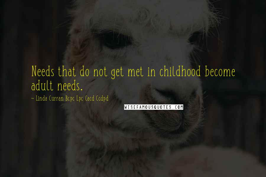 Linda Curran Bcpc Lpc Cacd Ccdpd Quotes: Needs that do not get met in childhood become adult needs.