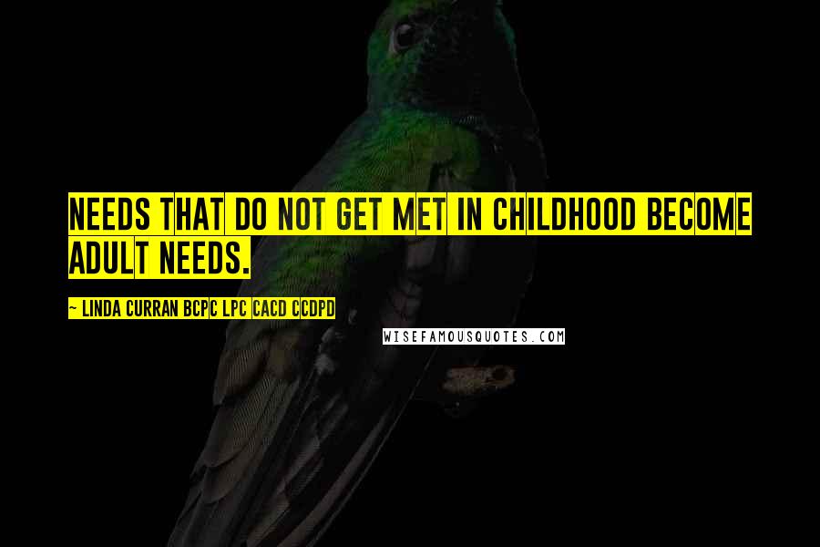 Linda Curran Bcpc Lpc Cacd Ccdpd Quotes: Needs that do not get met in childhood become adult needs.