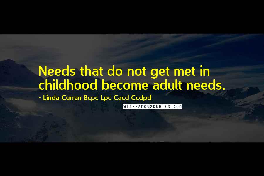 Linda Curran Bcpc Lpc Cacd Ccdpd Quotes: Needs that do not get met in childhood become adult needs.