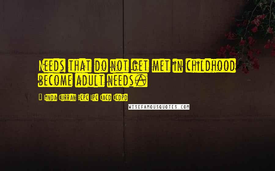 Linda Curran Bcpc Lpc Cacd Ccdpd Quotes: Needs that do not get met in childhood become adult needs.