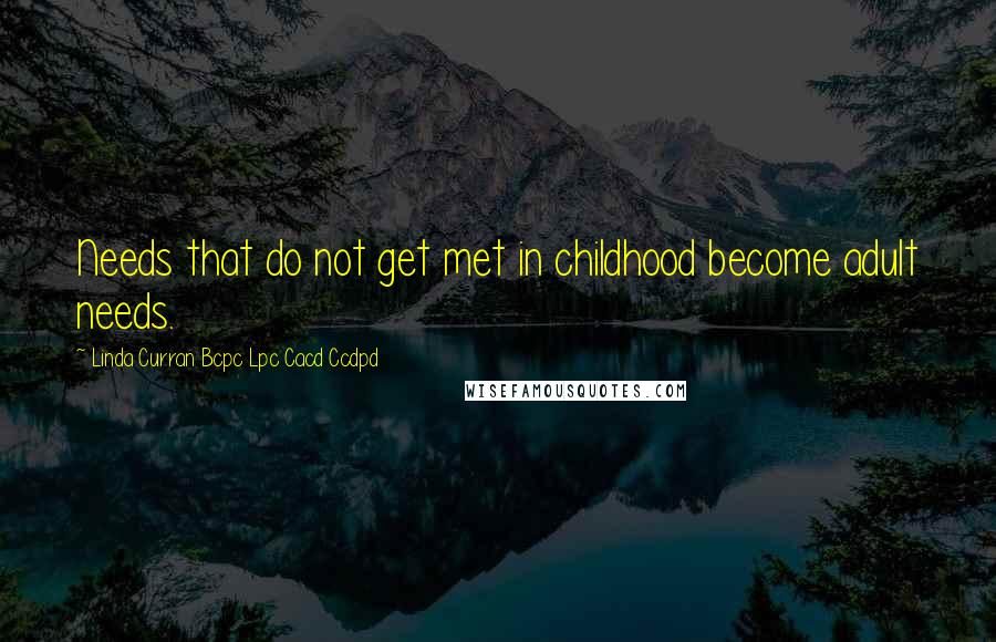 Linda Curran Bcpc Lpc Cacd Ccdpd Quotes: Needs that do not get met in childhood become adult needs.