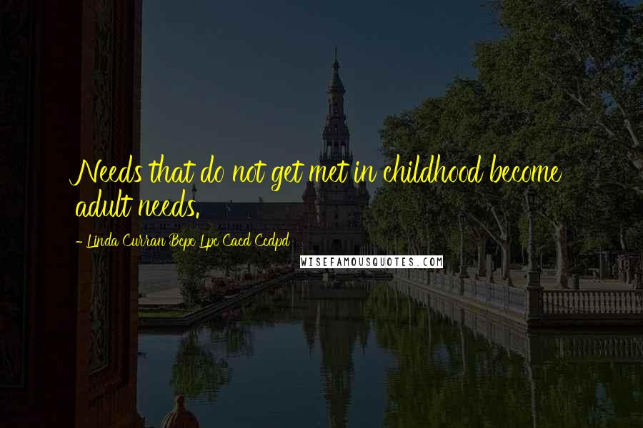 Linda Curran Bcpc Lpc Cacd Ccdpd Quotes: Needs that do not get met in childhood become adult needs.