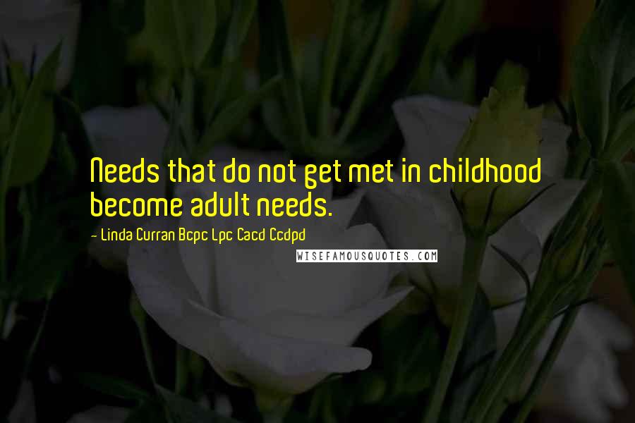 Linda Curran Bcpc Lpc Cacd Ccdpd Quotes: Needs that do not get met in childhood become adult needs.