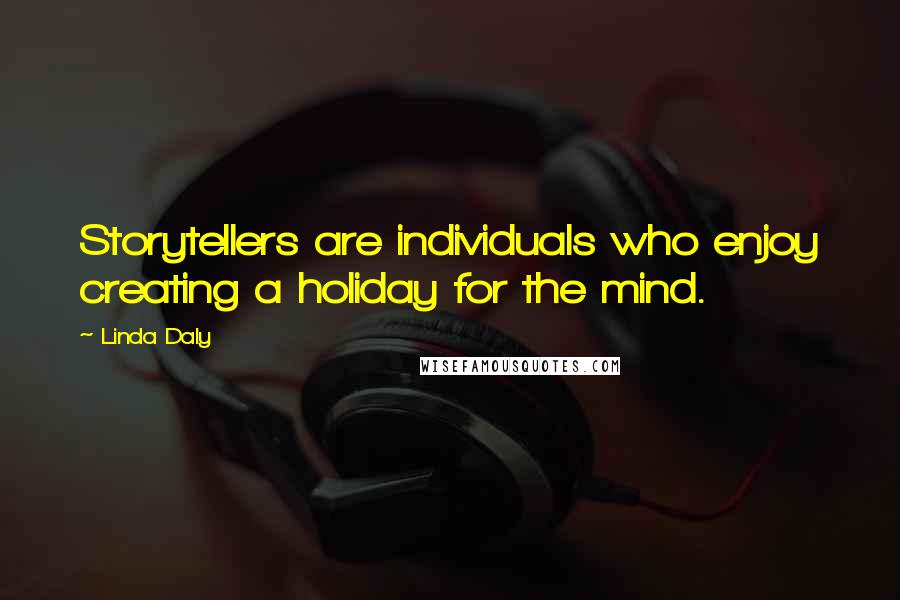 Linda Daly Quotes: Storytellers are individuals who enjoy creating a holiday for the mind.