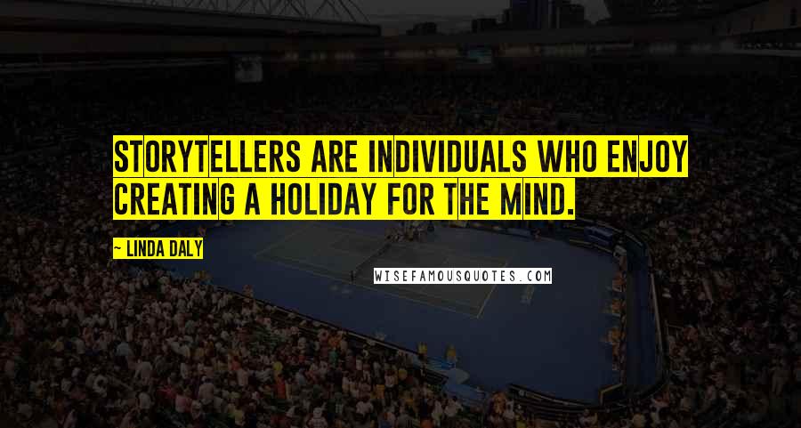 Linda Daly Quotes: Storytellers are individuals who enjoy creating a holiday for the mind.