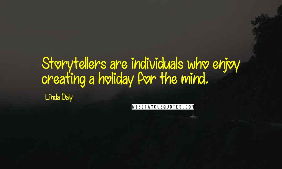 Linda Daly Quotes: Storytellers are individuals who enjoy creating a holiday for the mind.