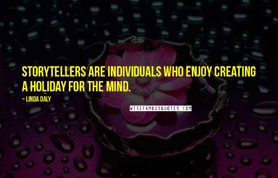 Linda Daly Quotes: Storytellers are individuals who enjoy creating a holiday for the mind.