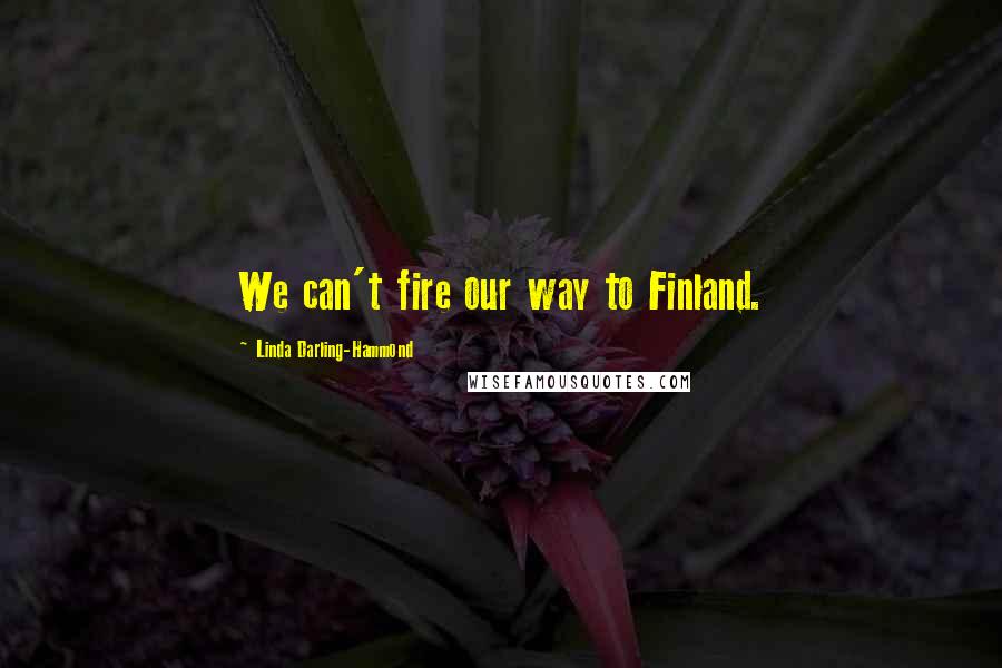 Linda Darling-Hammond Quotes: We can't fire our way to Finland.