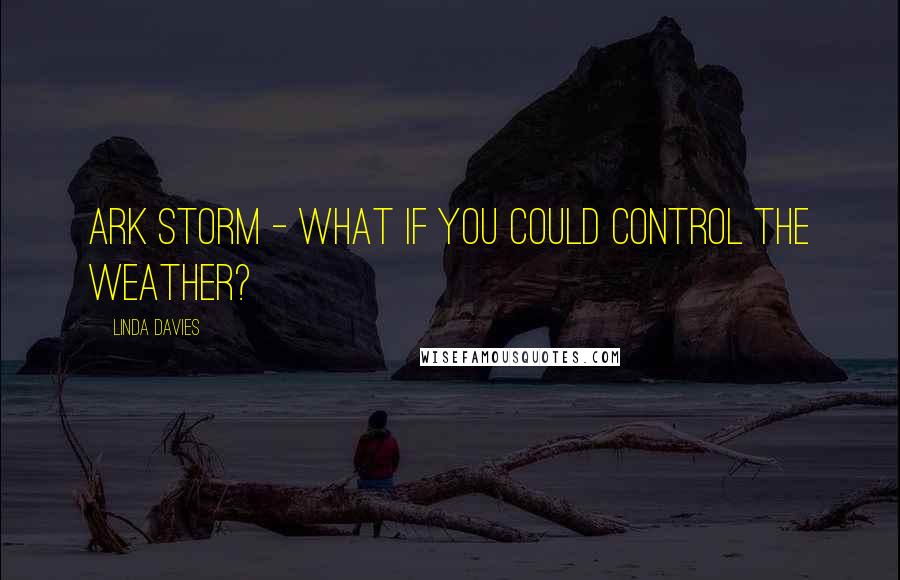 Linda Davies Quotes: Ark Storm - what if you could control the weather?