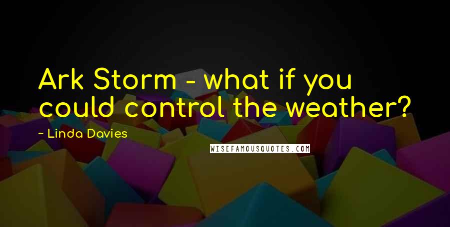 Linda Davies Quotes: Ark Storm - what if you could control the weather?