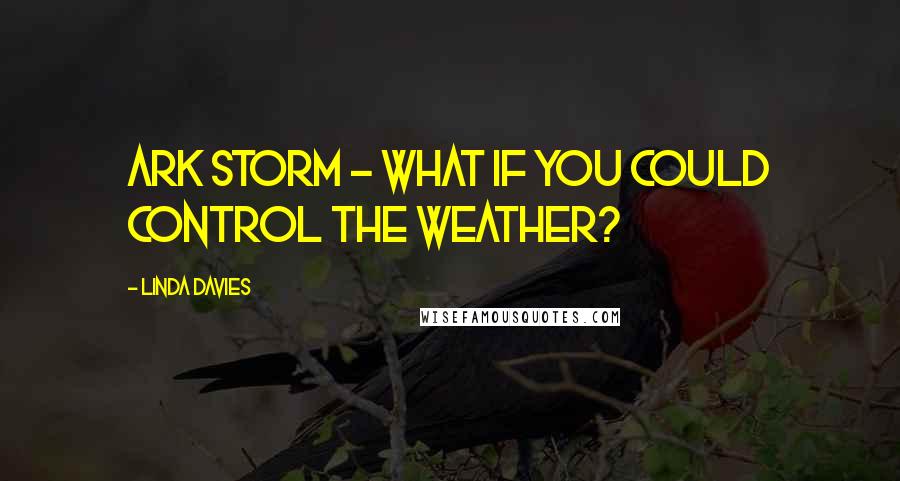 Linda Davies Quotes: Ark Storm - what if you could control the weather?