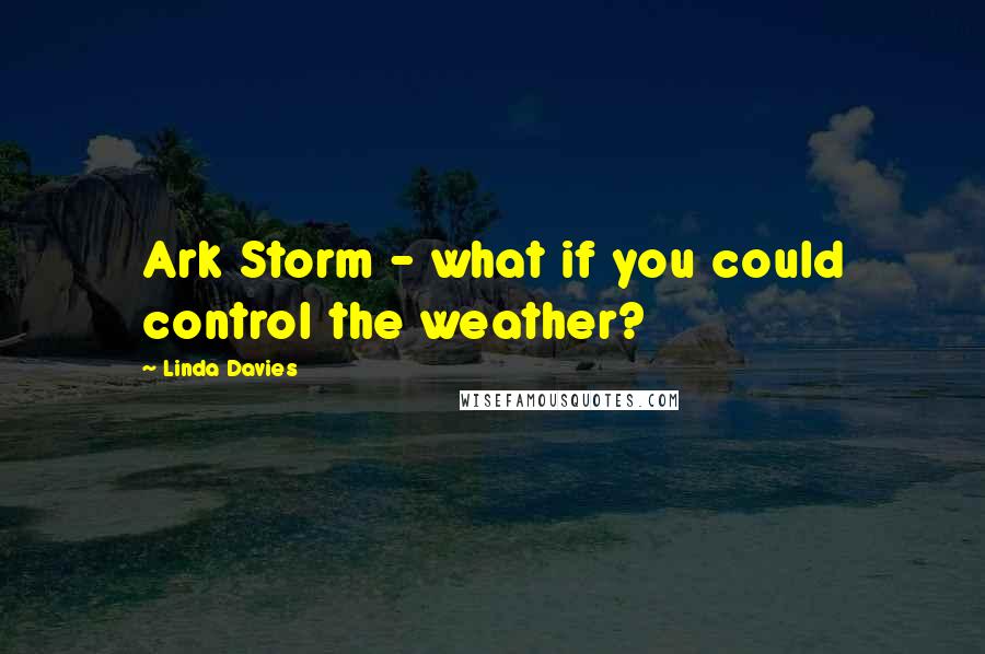 Linda Davies Quotes: Ark Storm - what if you could control the weather?